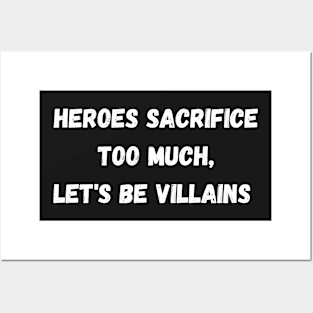 Heroes Sacrifice Too Much Let&#39;s Be Villains Posters and Art